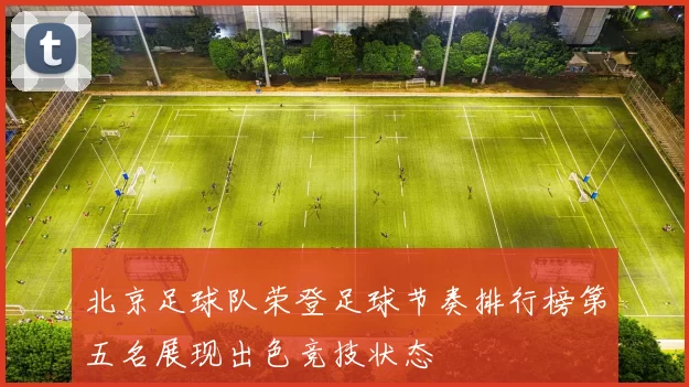 北京足球队荣登足球节奏排行榜第五名展现出色竞技状态