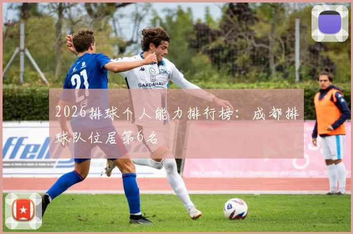 2026排球个人能力排行榜：成都排球队位居第6名