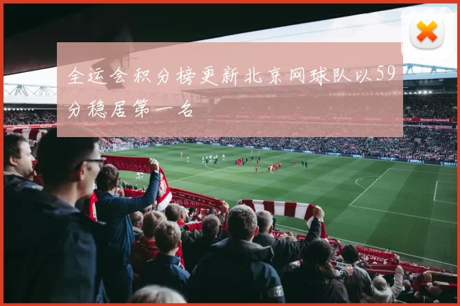 全运会积分榜更新北京网球队以59分稳居第一名